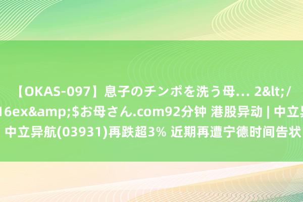 【OKAS-097】息子のチンポを洗う母… 2</a>2012-03-16ex&$お母さん.com92分钟 港股异动 | 中立异航(03931)再跌超3% 近期再遭宁德时间告状 公司阛阓份额握续回落