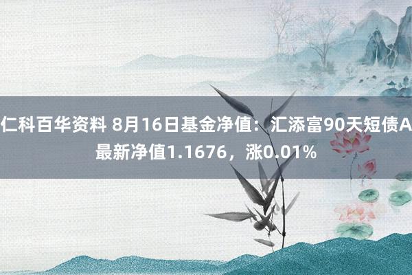 仁科百华资料 8月16日基金净值：汇添富90天短债A最新净值1.1676，涨0.01%