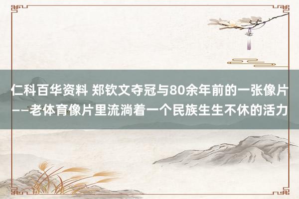 仁科百华资料 郑钦文夺冠与80余年前的一张像片——老体育像片里流淌着一个民族生生不休的活力