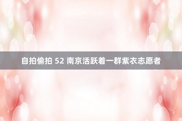 自拍偷拍 52 南京活跃着一群紫衣志愿者