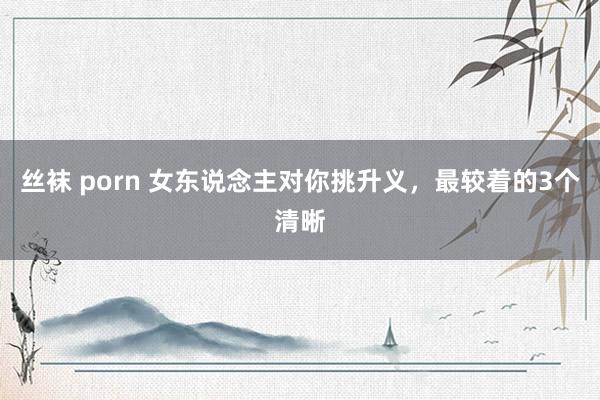 丝袜 porn 女东说念主对你挑升义，最较着的3个清晰