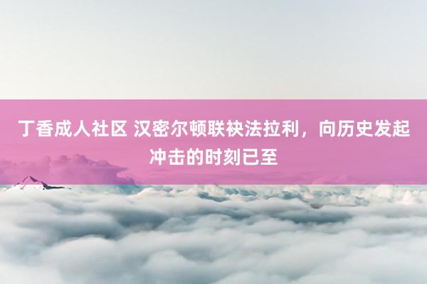 丁香成人社区 汉密尔顿联袂法拉利，向历史发起冲击的时刻已至