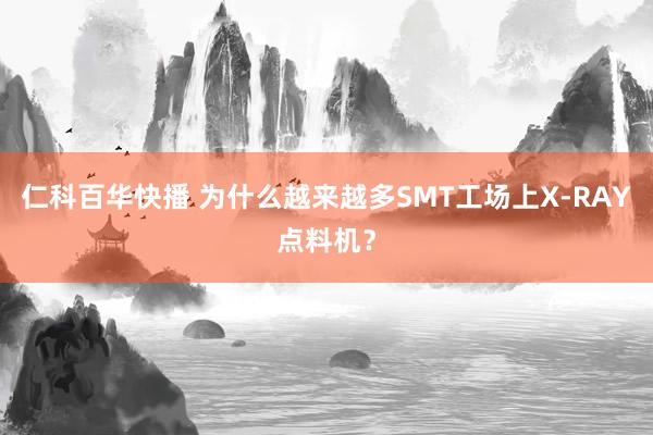 仁科百华快播 为什么越来越多SMT工场上X-RAY点料机？
