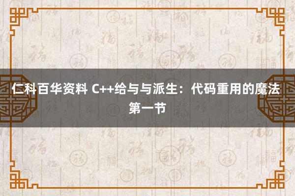 仁科百华资料 C++给与与派生：代码重用的魔法 第一节