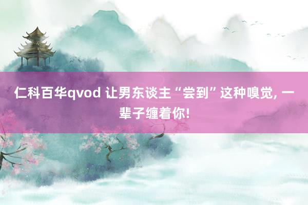 仁科百华qvod 让男东谈主“尝到”这种嗅觉， 一辈子缠着你!