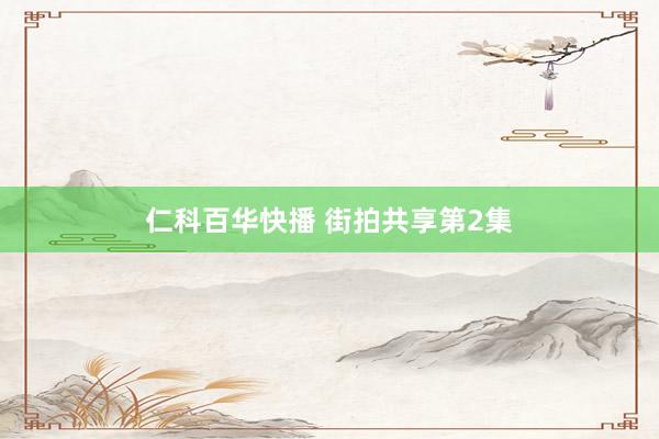 仁科百华快播 街拍共享第2集