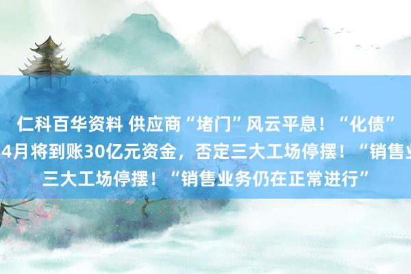 仁科百华资料 供应商“堵门”风云平息！“化债”前提下， 哪吒汽车4月将到账30亿元资金，否定三大工场停摆！“销售业务仍在正常进行”